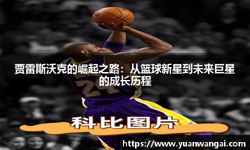 悟空体育贾雷斯沃克的崛起之路：从篮球新星到未来巨星的成长历程