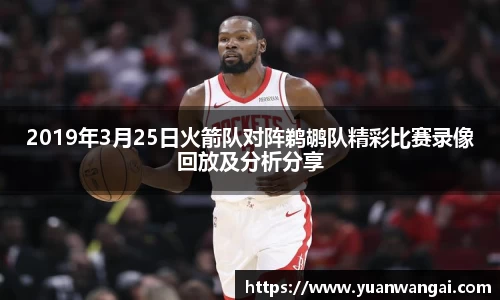 悟空体育2019年3月25日火箭队对阵鹈鹕队精彩比赛录像回放及分析分享